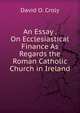 An Essay . On Ecclesiastical Finance As Regards the Roman Catholic Church in Ireland, David O. Croly 
