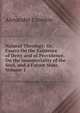 Natural Theology: Or, Essays On the Existence of Deity and of Providence, On the Immateriality of the Soul, and a Future State, Volume 1, Alexander Crombie 