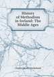 History of Methodism in Ireland: The Middle Ages, Charles Henry Crookshank 