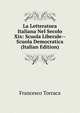 La Letteratura Italiana Nel Secolo Xix: Scuola Liberale--Scuola Democratica (Italian Edition), Francesco Torraca 