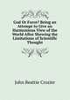 God Or Force? Being an Attempt to Give an Harmonious View of the World After Shewing the Limitations of Scientific Thought, John Beattie Crozier 