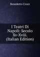 I Teatri Di Napoli: Secolo Xv-Xviii. (Italian Edition), Benedetto Croce 