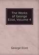 The Works of George Eliot, Volume 4, Eliot George 