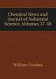 Chemical News and Journal of Industrial Science, Volumes 37-38, Crookes William 