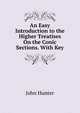 An Easy Introduction to the Higher Treatises On the Conic Sections. With Key, John Hunter 
