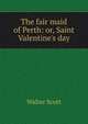 The fair maid of Perth: or, Saint Valentine's day, Walter Scott 