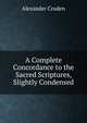 A Complete Concordance to the Sacred Scriptures, Slightly Condensed, Alexander Cruden 