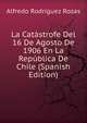 La Catastrofe Del 16 De Agosto De 1906 En La Republica De Chile (Spanish Edition), Alfredo Rodriguez Rozas 
