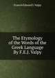 The Etymology of the Words of the Greek Language By F.E.J. Valpy., Francis Edward J. Valpy 