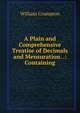 A Plain and Comprehensive Treatise of Decimals and Mensuration. .: Containing, William Crumpton 