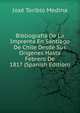 Bibliografia De La Imprenta En Santiago De Chile Desde Sus Origenes Hasta Febrero De 1817 (Spanish Edition), Jose Toribio Medina 