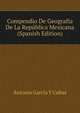 Compendio De Geografia De La Republica Mexicana (Spanish Edition), Antonio Garcia Y Cubas 