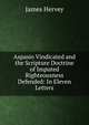 Aspasio Vindicated and the Scripture Doctrine of Imputed Righteousness Defended: In Eleven Letters, James Hervey 