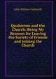 Quakerism and the Church: Being My Reasons for Leaving the Society of Friends and Joining the Church, John William Cudworth 