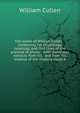 The works of William Cullen .: containing his physiology, nosology, and first lines of the practice of physic : with numerous extracts from his . and from his treatise of the materia medica, William Cullen 