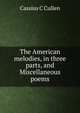 The American melodies, in three parts, and Miscellaneous poems, Cassius C Cullen 