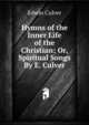 Hymns of the Inner Life of the Christian; Or, Spiritual Songs By E. Culver., Edwin Culver 