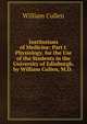 Institutions of Medicine: Part I. Physiology. for the Use of the Students in the University of Edinburgh. by William Cullen, M.D. ., William Cullen 