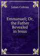 Emmanuel; Or, the Father Revealed in Jesus, James Culross 