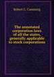 The annotated corporation laws of all the states, generally applicable to stock corporations, Robert C. Cumming 