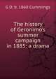 The history of Geronimo's summer campaign in 1885: a drama, G D. b. 1860 Cummings 