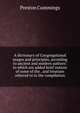 A dictionary of Congregational usages and principles, according to ancient and modern authors: to which are added brief notices of some of the . and treatises referred to in the compilation, Preston Cummings 