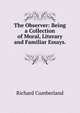 The Observer: Being a Collection of Moral, Literary and Familiar Essays. ., Richard Cumberland 