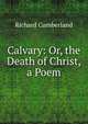 Calvary: Or, the Death of Christ, a Poem, Richard Cumberland 