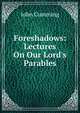 Foreshadows: Lectures On Our Lord's Parables, Cumming, John 