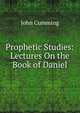 Prophetic Studies: Lectures On the Book of Daniel, Cumming, John 