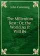 The Millenium Rest: Or, the World As It Will Be, Cumming, John 