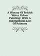 A History Of British Water Colour Painting: With A Biographical List Of Painters, 