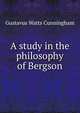 A study in the philosophy of Bergson, Gustavus Watts Cunningham 