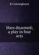 Mars disarmed; a play in four acts, R Cunninghurst 