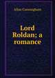 Lord Roldan; a romance, Allan Cunningham 
