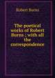 The poetical works of Robert Burns ; with all the correspondence, Robert Burns 