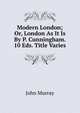 Modern London; Or, London As It Is By P. Cunningham. 10 Eds. Title Varies., John Murray (Firm) 