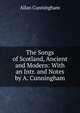 The Songs of Scotland, Ancient and Modern: With an Intr. and Notes by A. Cunningham, Allan Cunningham 