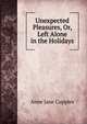 Unexpected Pleasures, Or, Left Alone in the Holidays, Anne Jane Cupples 