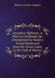 Arcadian Highway: A Plan to Grubstake the Unemployed to Build a Grand Boulevard from the Great Lakes to the Gulf of Mexico, Horace Greeley Cupples 