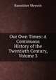 Our Own Times: A Continuous History of the Twentieth Century, Volume 3, Bannister Merwin 