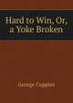 Hard to Win, Or, a Yoke Broken, George Cupples 