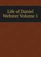 Life of Daniel Webster Volume 1, 