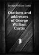 Orations and addresses of George William Curtis, George William Curtis 