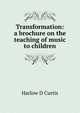 Transformation: a brochure on the teaching of music to children, Harlow D Curtis 