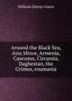 Around the Black Sea, Asia Minor, Armenia, Caucasus, Circassia, Daghestan, the Crimea, roumania, Curtis, William Eleroy 