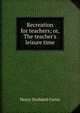 Recreation for teachers; or, The teacher's leisure time, Henry Stoddard Curtis 