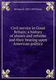 Civil service in Great Britain; a history of abuses and reforms and their bearing upon American politics, Dorman B. 1823-1899 Eaton 
