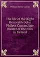 The life of the Right Honorable John Philpot Curran, late master of the rolls in Ireland, William Henry Curran 