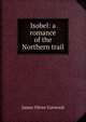 Isobel: a romance of the Northern trail, James Oliver Curwood 